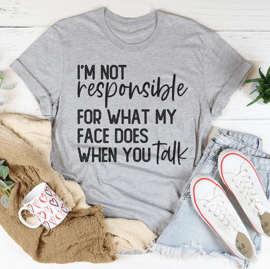 I’m Not Responsible For What My Face Does Tee